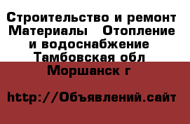 Строительство и ремонт Материалы - Отопление и водоснабжение. Тамбовская обл.,Моршанск г.